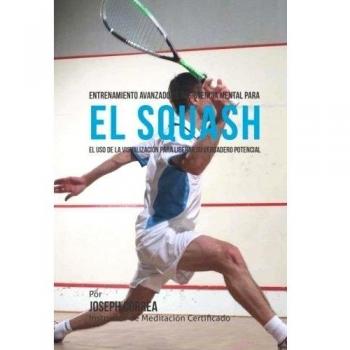Entrenamiento Avanzado de Resistencia Mental para el Squash: El uso de la visualizacion para liberar su verdadero potencial