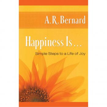 Happiness Is...: A Guide to Joyful Living by A. R. Bernard