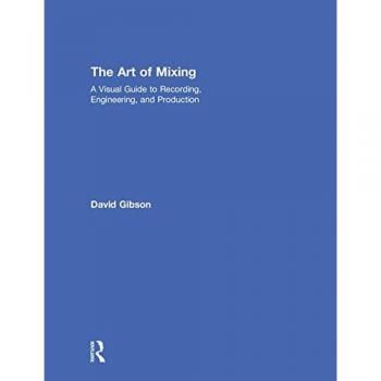 The Art of Mixing: A Visual Guide to Recording, Engineering, and Production