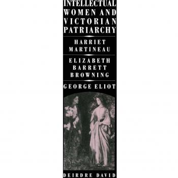 Intellectual Women and Victorian Patriarchy: Harriet Martineau, Elizabeth Barrett Browning, George Eliot