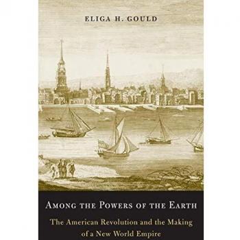 Among the Powers of the Earth: The American Revolution and the Making of a New World Empire