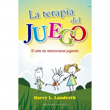 La terapia del juego; El arte de relacionarse jugando - Garry L. Landreth