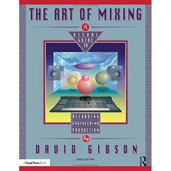 The Art of Mixing: A Visual Guide to Recording, Engineering, and Production by David Gibson