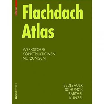 Flachdach Atlas: Werkstoffe, Konstruktionen, Nutzungen