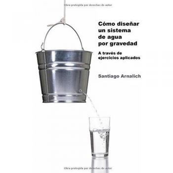 Como Diseñar un Sistema de Agua por Gravedad: A traves de ejercicios aplicados