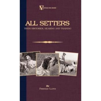 All Setters: A Vintage Dog Book Classic on Irish, English, and Gordon Setter Histories, Rearing & Training