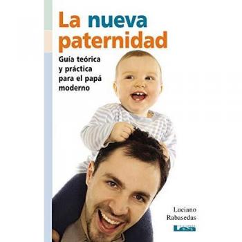 La Nueva Paternidad: Guía Teórica Y Práctica Para El Papá Moderno