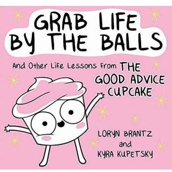 Grab Life by the Balls: And Other Life Lessons from The Good Advice Cupcake