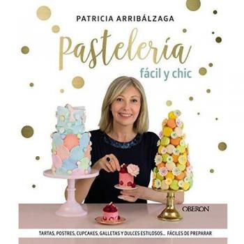 Pastelería fácil y chic: Tartas, postres, cupcakes, galletas y dulces estilosos, fáciles de preparar