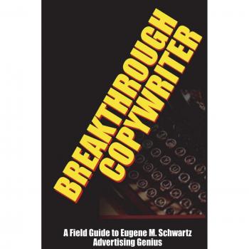 Breakthrough Copywriter: A Comprehensive Guide to Eugene M. Schwartz's Advertising Mastery