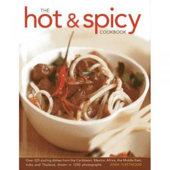 The Hot and Spicy Cookbook: Over 325 Sizzling Dishes from the Caribbean, Mexico, Africa, the Middle East, India and Thailand, Shown in 1250 Photographs