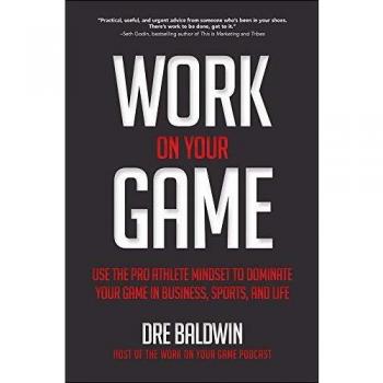 Work On Your Game: Use the Pro Athlete Mindset to Dominate Your Game in Business, Sports, and Life