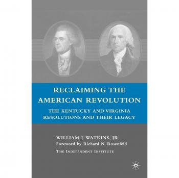 Reclaiming the American Revolution: The Kentucky and Virginia Resolutions and Their Legacy