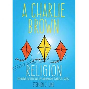 A Charlie Brown Religion: Exploring the Spiritual Life and Work of Charles M. Schulz