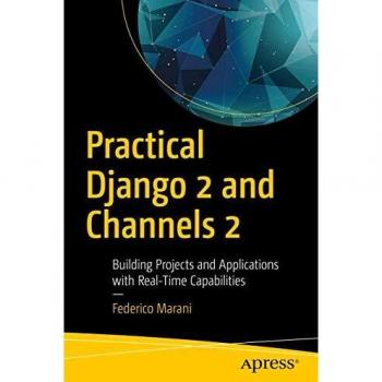 Practical Django 2 and Channels 2: Building Projects and Applications with Real-Time Capabilities