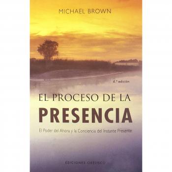 El proceso de la presencia: el poder del ahora y la conciencia del instante presente - BROWN, MICHAEL