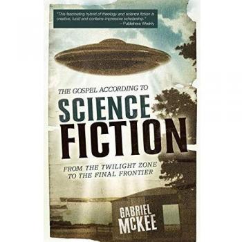 The Gospel According to Science Fiction: An Analysis of Sci-Fi Themes from Twilight Zone to Final Frontier by Gabriel McKee (Paperback Edition)