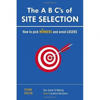 Site Selection Mastery: The A B C's Guide to Choosing Winning Locations by Frank Raeon
