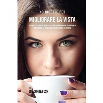 43 Recetas para Mejorar la Vista: Nutre Tu Cuerpo con Alimentos Ricos en Vitaminas que Fortalecen y Previenen la Pérdida de Visión