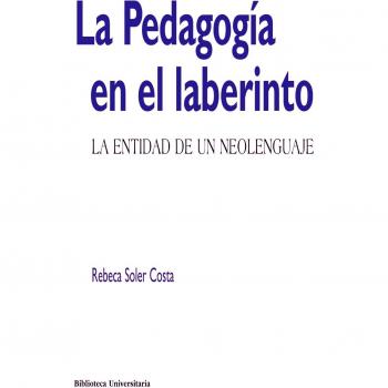 La Pedagogía en el laberinto: La entidad de un neolenguaje - Rebeca Soler Costa
