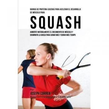 Barras de Proteina Caseras para Acelerar el Desarrollo de Musculo para Squash: Aumente naturalmente el crecimiento de musculo y disminuya la grasa para ganar mas y durar mas tiempo