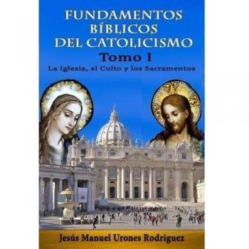 Fundamentos Bíblicos del Catolicismo I: La Iglesia, el Culto y los Sacramentos: Volume 1