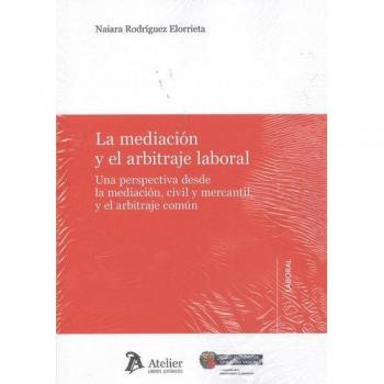 La mediación y el arbitraje laboral.: Una perspectiva desde la mediación, civil y mercantil ,y el arbitraje común.