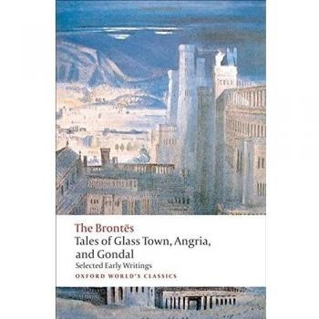 Tales of Glass Town, Angria, and Gondal: Selected Early Writings by the Brontës