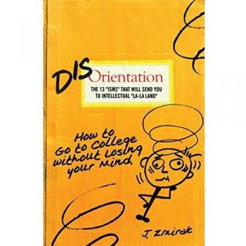 Disorientation: The 13 Isms That Will Send You to Intellectual La-La Land: The 13 ISMS That Will Send You to Intellectual La-La Land: How to Go to College Without Losing Your Mind