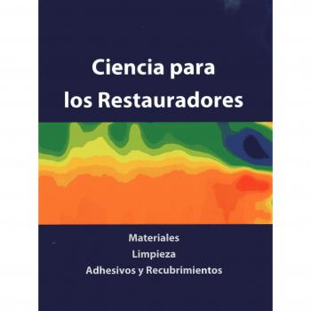 Ciencia Para Los Restauradores: Materiales, Limpieza, Adhesivos Y Recubrimientos