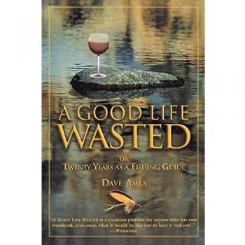 Good Life Wasted: A Memoir of Two Decades as a Fishing Guide by Dave Ames