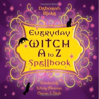 Everyday Witch A to Z Spellbook: Wonderfully Witchy Blessings, Charms and Spells