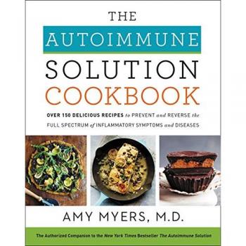 The Autoimmune Solution Cookbook: Over 150 Delicious Recipes to Prevent and Reverse the Full Spectrum of Inflammatory Symptoms and Diseases