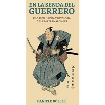 En la senda del guerrero: Filosofía, lucha y mitología de las artes marciales