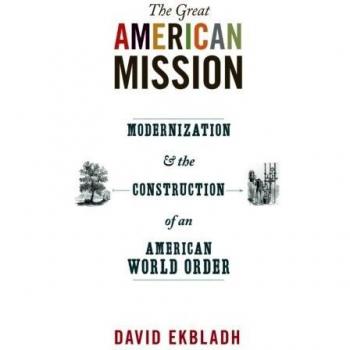 The Great American Mission: Modernization and the Construction of an American World Order - David Ekbladh (Princeton University Press)