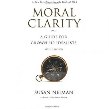 Moral Clarity: A Revised Guide for Adult Idealists by Susan Neiman