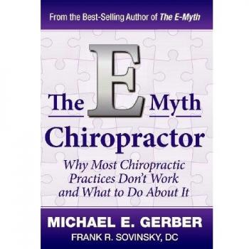 The E-Myth Chiropractor: Why Most Chiropractic Practices Don't Work and What to Do about It
