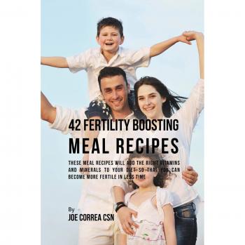 42 Recetas de Comidas para Potenciar la Fertilidad: Recetas que Aportan Vitaminas y Minerales Esenciales para Aumentar la Fertilidad en Menos Tiempo