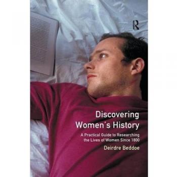 Discovering Women's History: A Practical Guide to Researching the Lives of Women since 1800