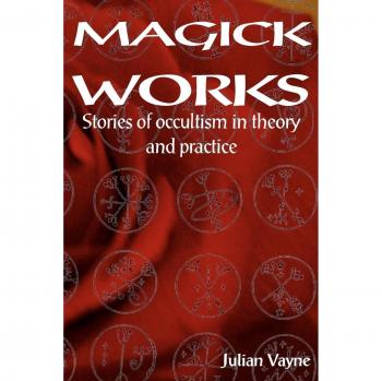 Magick Works: Theoretical and Practical Stories of Occultism by Julian Vayne