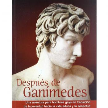 Después de Ganímedes: Una aventura para hombres gays en transición desde la juventud hacia la vida adulta y la senectud.: Una aventura para hombres gays en transición de la juventud