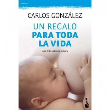 Un regalo para toda la vida: Guía de la lactancia materna - Carlos Gonzalez