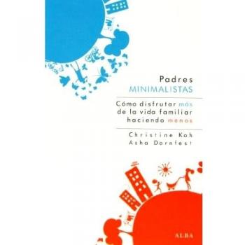Padres Minimalistas. Cómo Disfrutar Más De La Vida Familiar Moderna Haciendo Menos