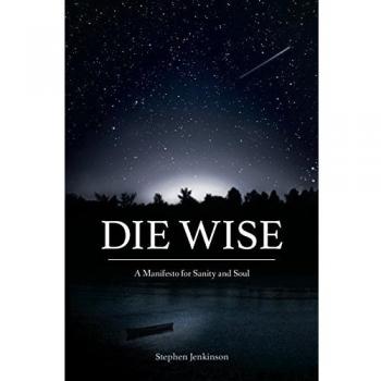 Die Wise: A Manifesto for Sanity and Soul