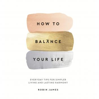 How to Balance Your Life: Everyday Tips for Simpler Living and Lasting Harmony