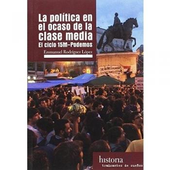 LA POLITICA EN EL OCASO DE LA CLASE MEDIA: EL CICLO 15M-PODEMOS