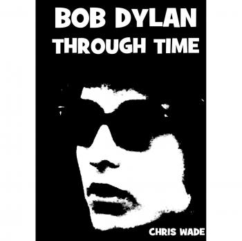 Bob Dylan Through Time: A Comprehensive Illustrated Biography