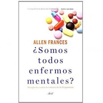 ¿Somos todos enfermos mentales?: Manifiesto contra los abusos de la Psiquiatría - Allen Frances