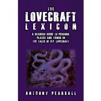 The Lovecraft Lexicon: A Reader's Guide to Persons, Places & Things in the Tales of H P Lovecraft