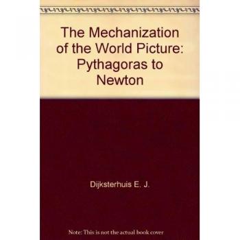 The Mechanization of the World Picture: Pythagoras to Newton